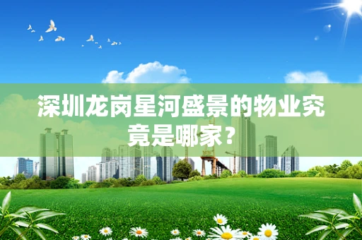 深圳龙岗星河盛景的物业究竟是哪家？