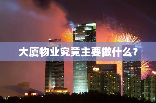 大厦物业究竟主要做什么？