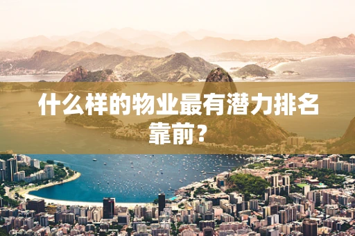 什么样的物业最有潜力排名靠前？