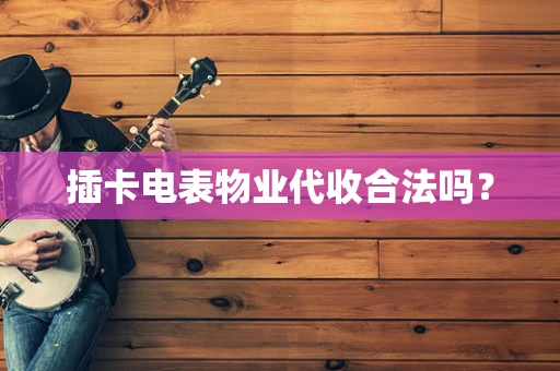 插卡电表物业代收合法吗？