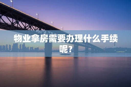 物业拿房需要办理什么手续呢？