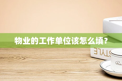 物业的工作单位该怎么填？