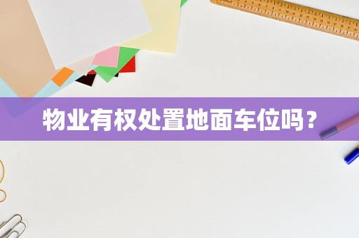物业有权处置地面车位吗？