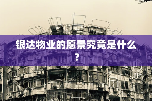 银达物业的愿景究竟是什么？