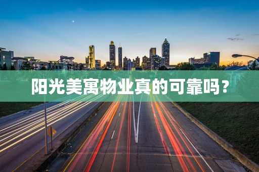 阳光美寓物业真的可靠吗？