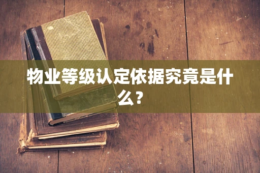 物业等级认定依据究竟是什么？