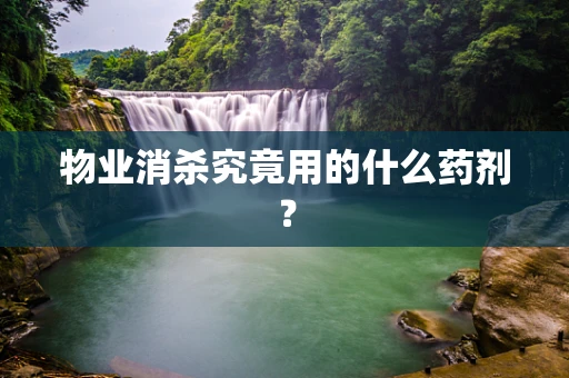 物业消杀究竟用的什么药剂？