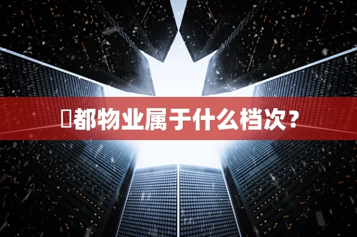 璟都物业属于什么档次？