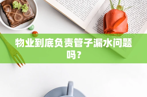 物业到底负责管子漏水问题吗？