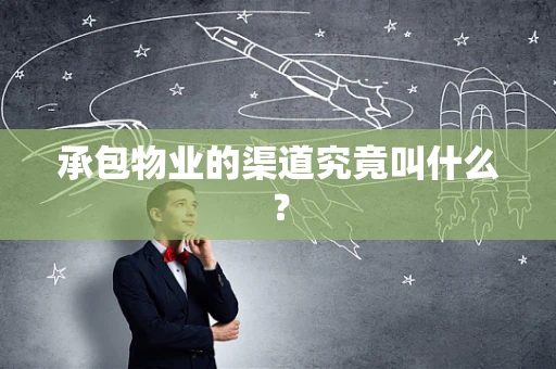 承包物业的渠道究竟叫什么？