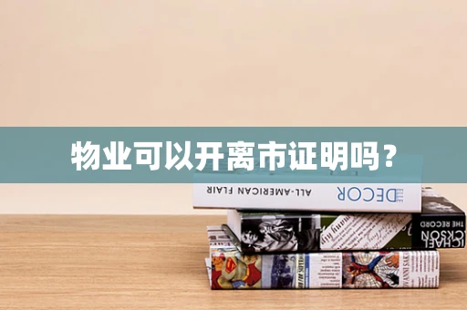 物业可以开离市证明吗？
