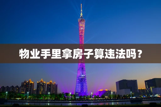 物业手里拿房子算违法吗？