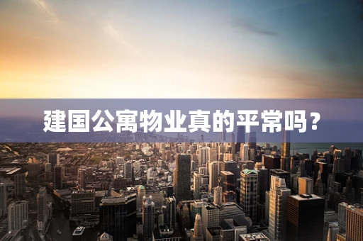 建国公寓物业真的平常吗？