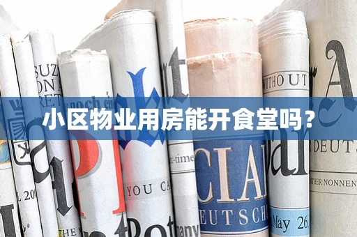 小区物业用房能开食堂吗？