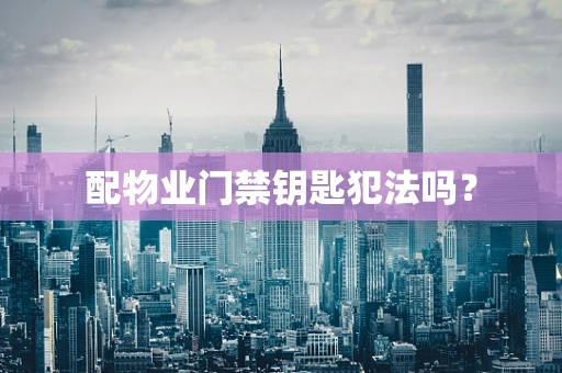 配物业门禁钥匙犯法吗？