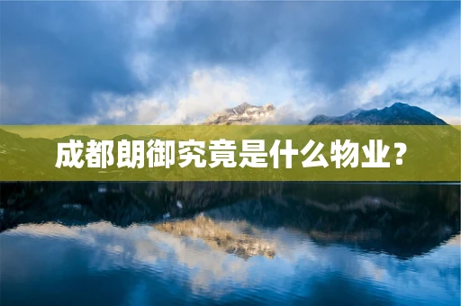 成都朗御究竟是什么物业？