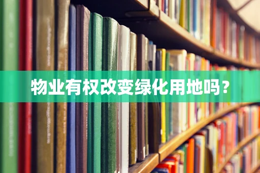 物业有权改变绿化用地吗？