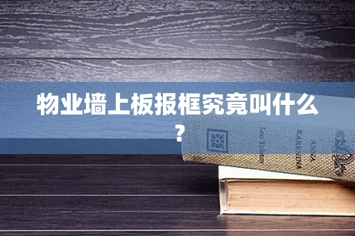 物业墙上板报框究竟叫什么？