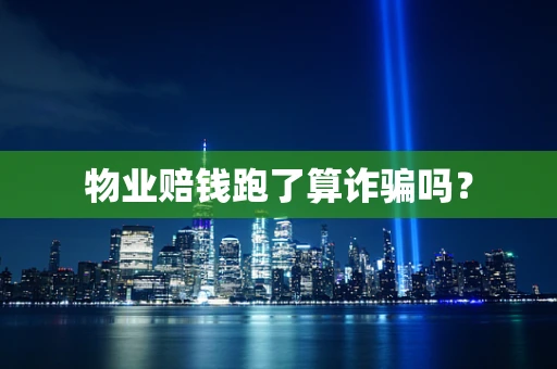 物业赔钱跑了算诈骗吗？