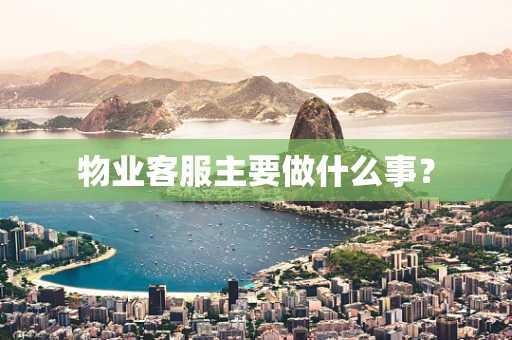 物业客服主要做什么事？