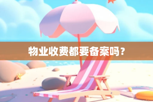 物业收费都要备案吗？