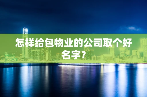 怎样给包物业的公司取个好名字？