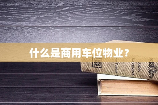 什么是商用车位物业？