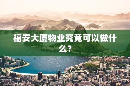 福安大厦物业究竟可以做什么？