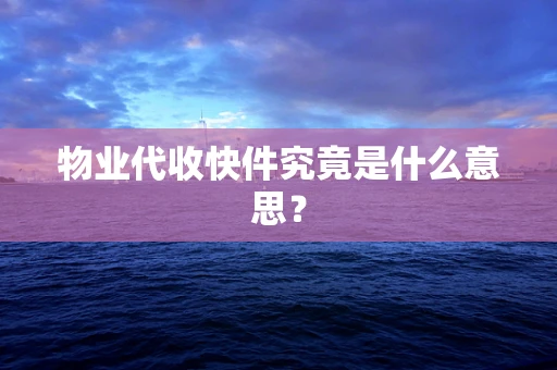 物业代收快件究竟是什么意思？