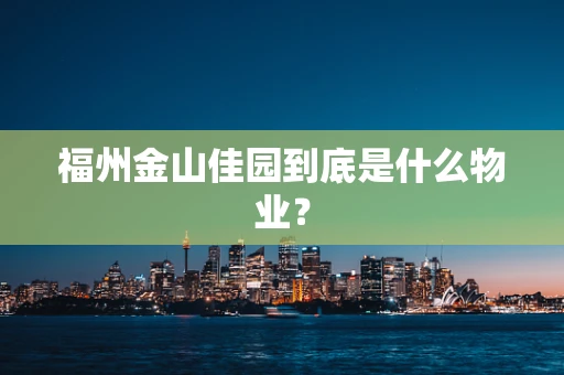福州金山佳园到底是什么物业？