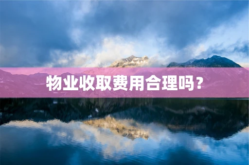 物业收取费用合理吗？
