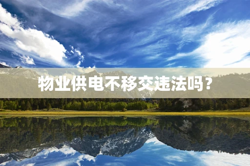 物业供电不移交违法吗？
