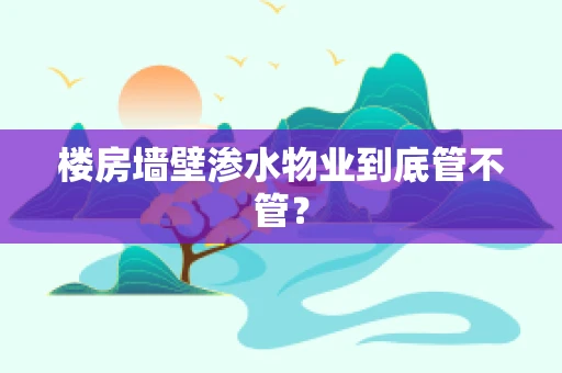 楼房墙壁渗水物业到底管不管？