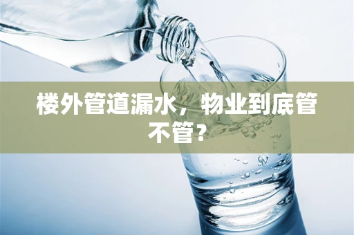 楼外管道漏水，物业到底管不管？