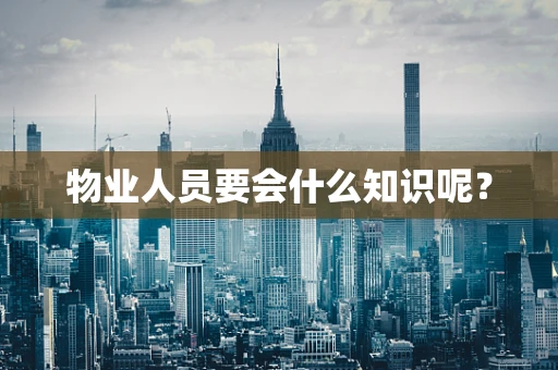 物业人员要会什么知识呢？