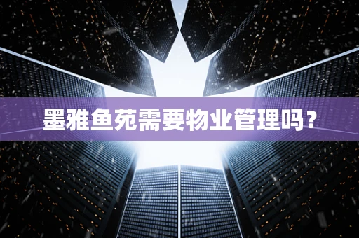 墨雅鱼苑需要物业管理吗？