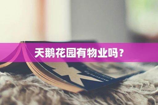 天鹅花园有物业吗？