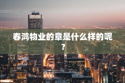 春鸿物业的章是什么样的呢？