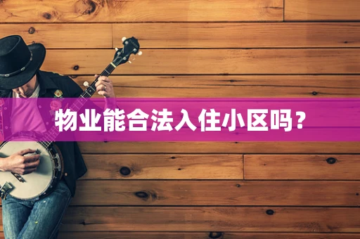 物业能合法入住小区吗？