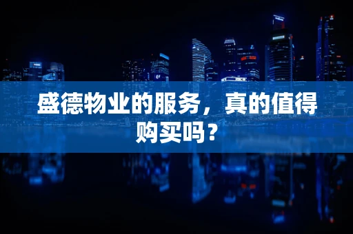 盛德物业的服务，真的值得购买吗？