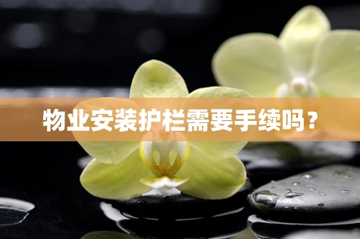 物业安装护栏需要手续吗？