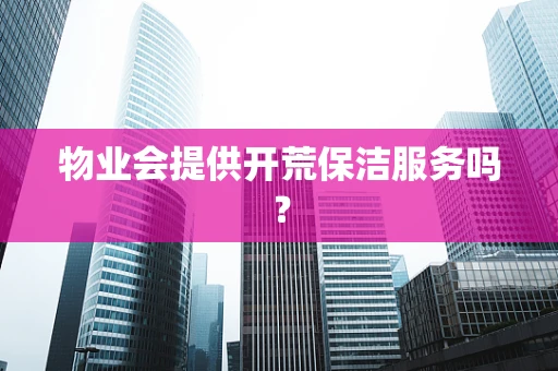 物业会提供开荒保洁服务吗？