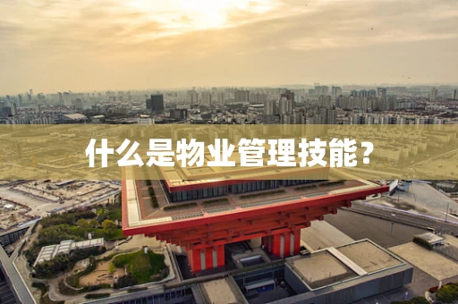 什么是物业管理技能？