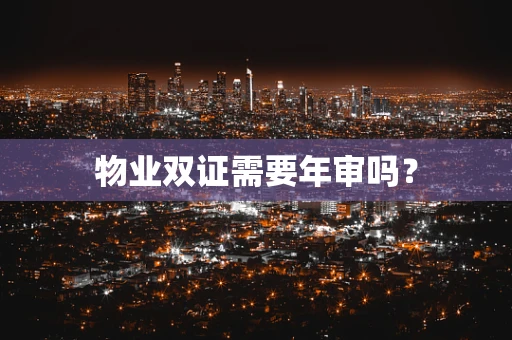 物业双证需要年审吗？