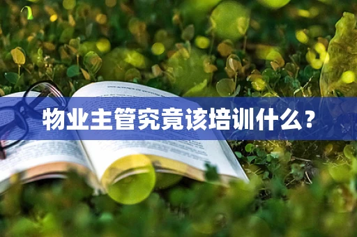 物业主管究竟该培训什么？