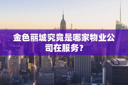 金色丽城究竟是哪家物业公司在服务？