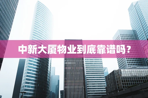 中新大厦物业到底靠谱吗？