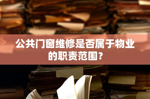 公共门窗维修是否属于物业的职责范围？
