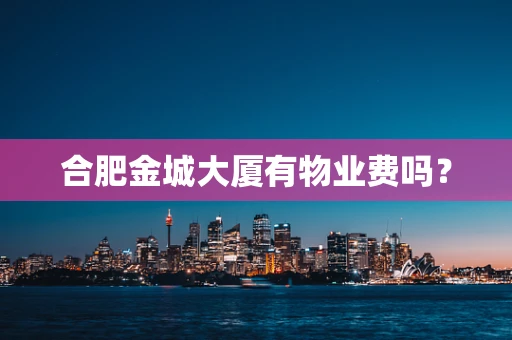 合肥金城大厦有物业费吗？