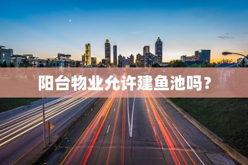 阳台物业允许建鱼池吗？